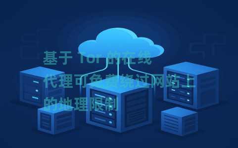 基于 Tor 的在线代理可免费绕过网站上的地理限制